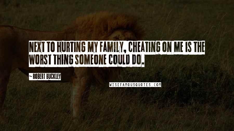 Robert Buckley quotes: Next to hurting my family, cheating on me is the worst thing someone could do.