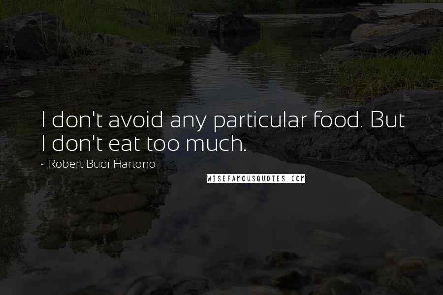 Robert Budi Hartono quotes: I don't avoid any particular food. But I don't eat too much.