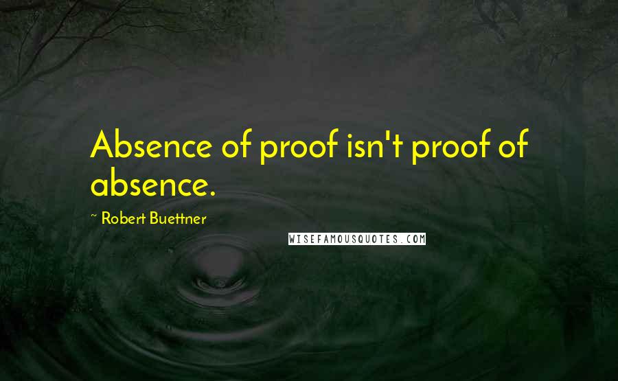 Robert Buettner quotes: Absence of proof isn't proof of absence.