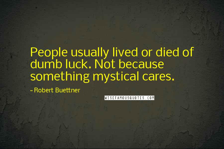 Robert Buettner quotes: People usually lived or died of dumb luck. Not because something mystical cares.