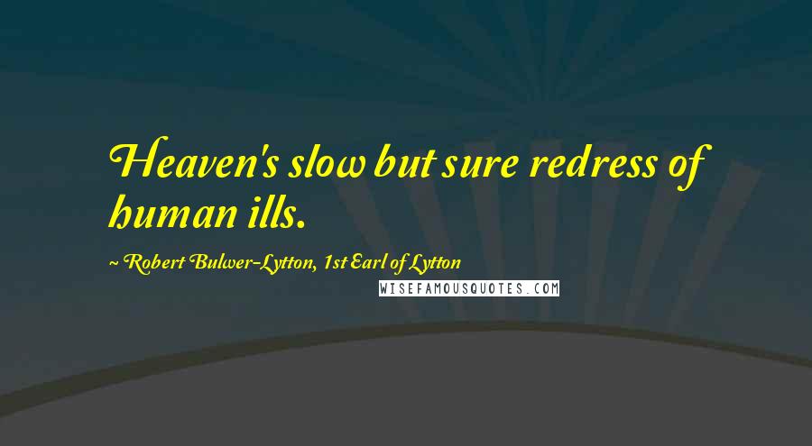 Robert Bulwer-Lytton, 1st Earl Of Lytton quotes: Heaven's slow but sure redress of human ills.