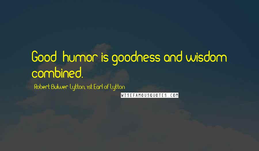 Robert Bulwer-Lytton, 1st Earl Of Lytton quotes: Good -humor is goodness and wisdom combined.