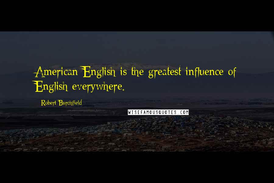 Robert Burchfield quotes: American English is the greatest influence of English everywhere.