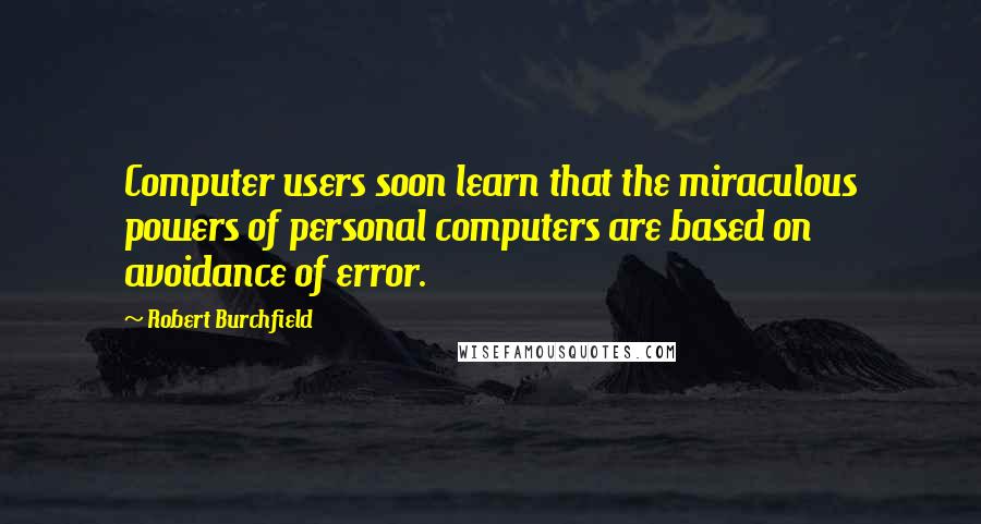 Robert Burchfield quotes: Computer users soon learn that the miraculous powers of personal computers are based on avoidance of error.