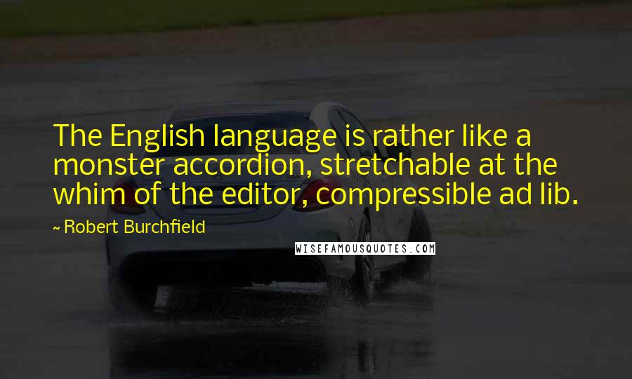 Robert Burchfield quotes: The English language is rather like a monster accordion, stretchable at the whim of the editor, compressible ad lib.