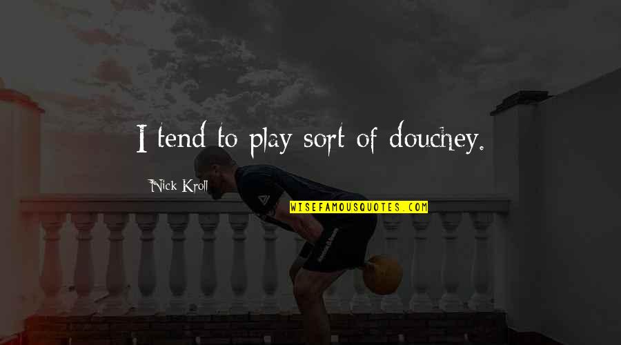 Robert Burney Quotes By Nick Kroll: I tend to play sort of douchey.