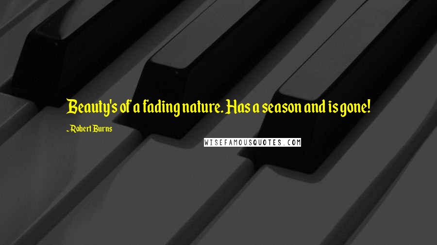 Robert Burns quotes: Beauty's of a fading nature. Has a season and is gone!