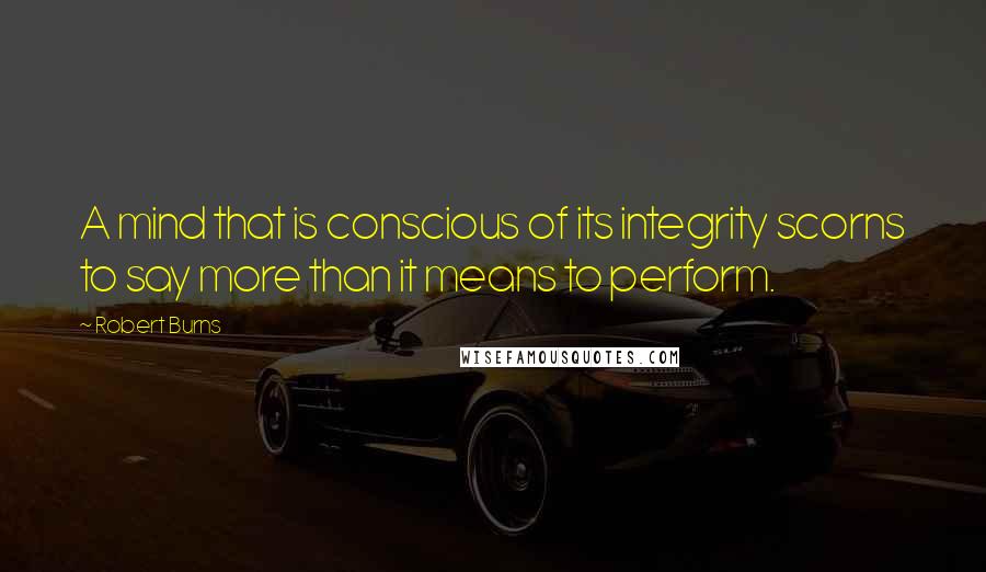 Robert Burns quotes: A mind that is conscious of its integrity scorns to say more than it means to perform.