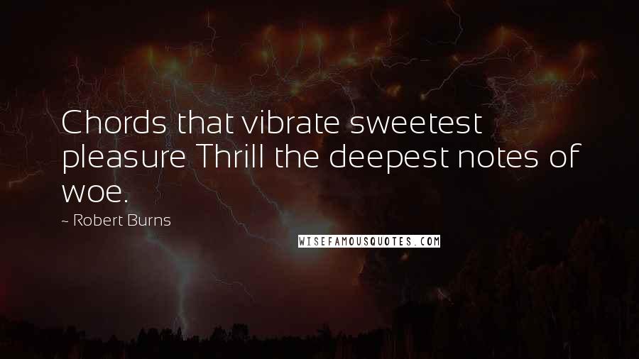 Robert Burns quotes: Chords that vibrate sweetest pleasure Thrill the deepest notes of woe.