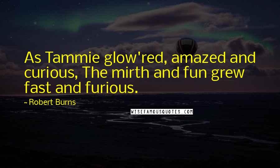 Robert Burns quotes: As Tammie glow'red, amazed and curious, The mirth and fun grew fast and furious.
