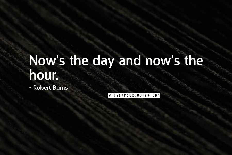 Robert Burns quotes: Now's the day and now's the hour.