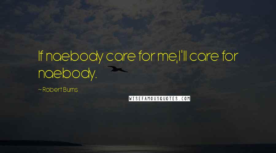 Robert Burns quotes: If naebody care for me,I'll care for naebody.