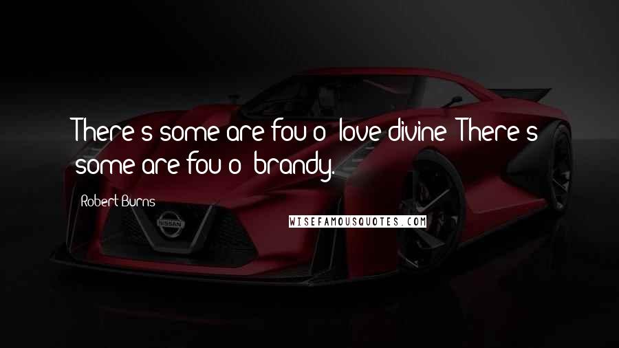Robert Burns quotes: There's some are fou o' love divine; There's some are fou o' brandy.