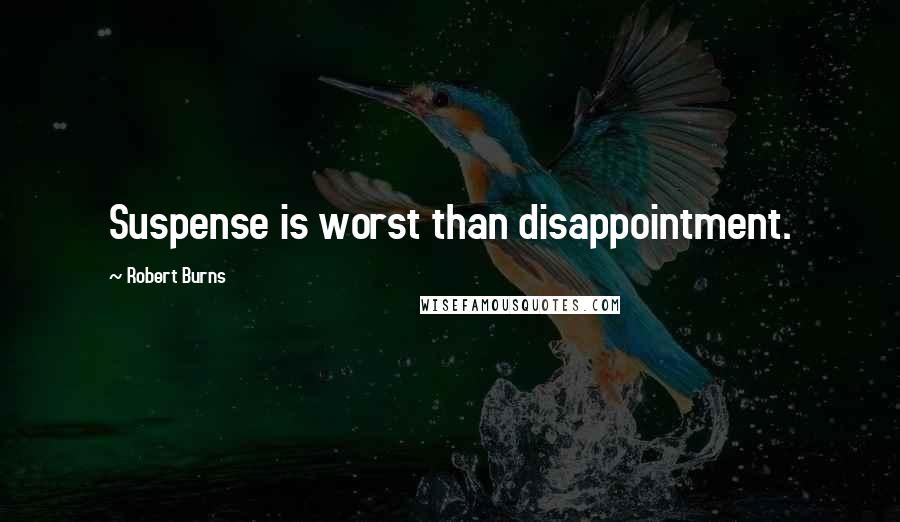 Robert Burns quotes: Suspense is worst than disappointment.