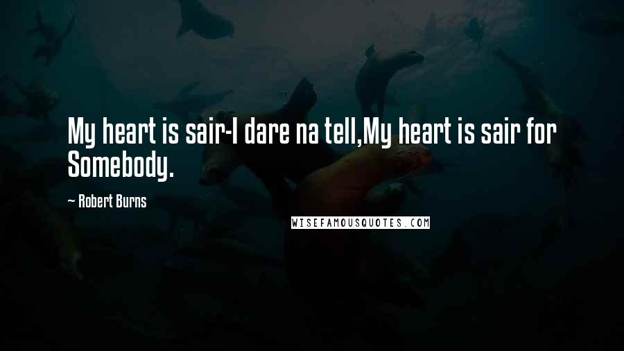 Robert Burns quotes: My heart is sair-I dare na tell,My heart is sair for Somebody.