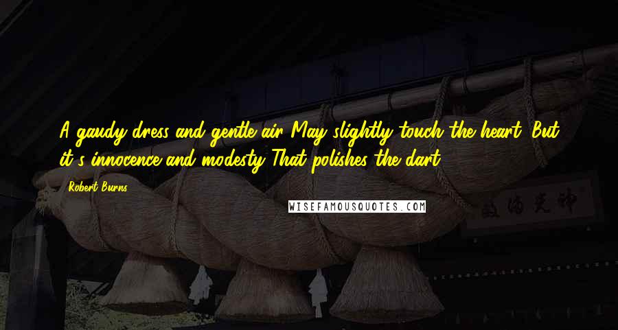 Robert Burns quotes: A gaudy dress and gentle air May slightly touch the heart; But it's innocence and modesty That polishes the dart. Robert Burns quotes: A gaudy dress and gentle air May slightly touch the heart; But it's innocence and modesty That polishes the dart.
