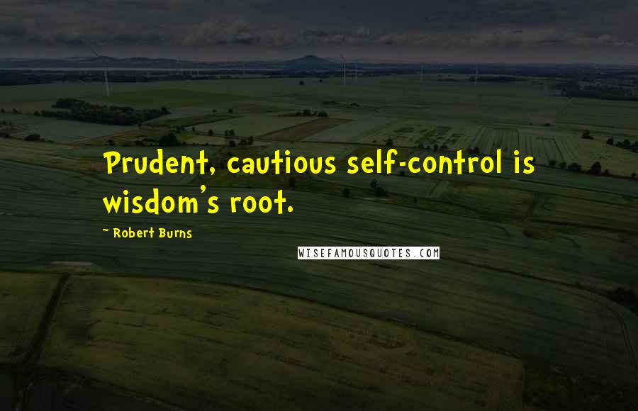 Robert Burns quotes: Prudent, cautious self-control is wisdom's root.