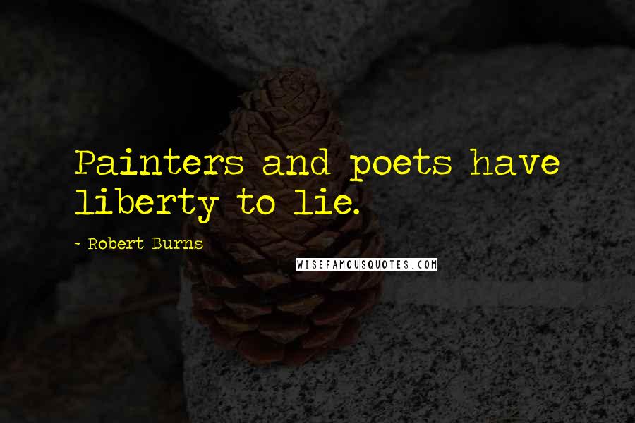 Robert Burns quotes: Painters and poets have liberty to lie.