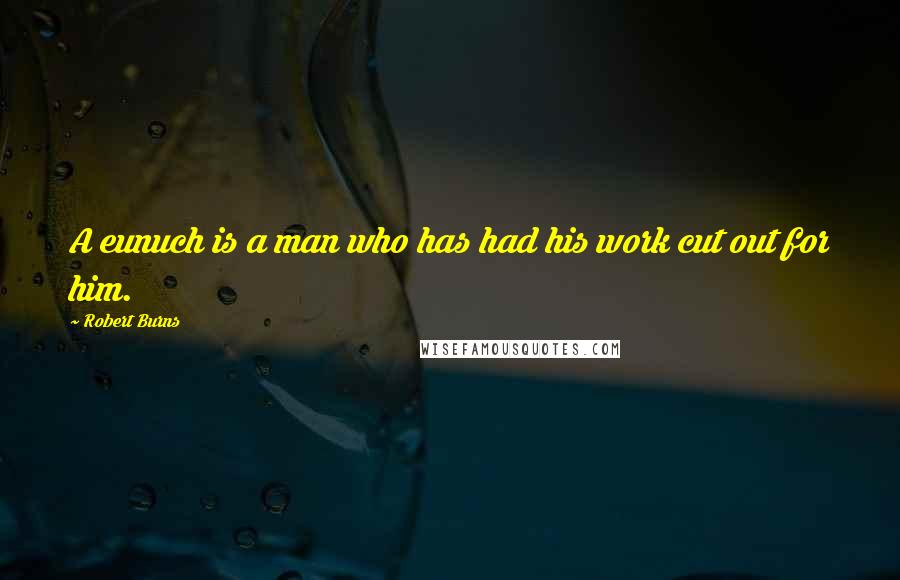 Robert Burns quotes: A eunuch is a man who has had his work cut out for him.