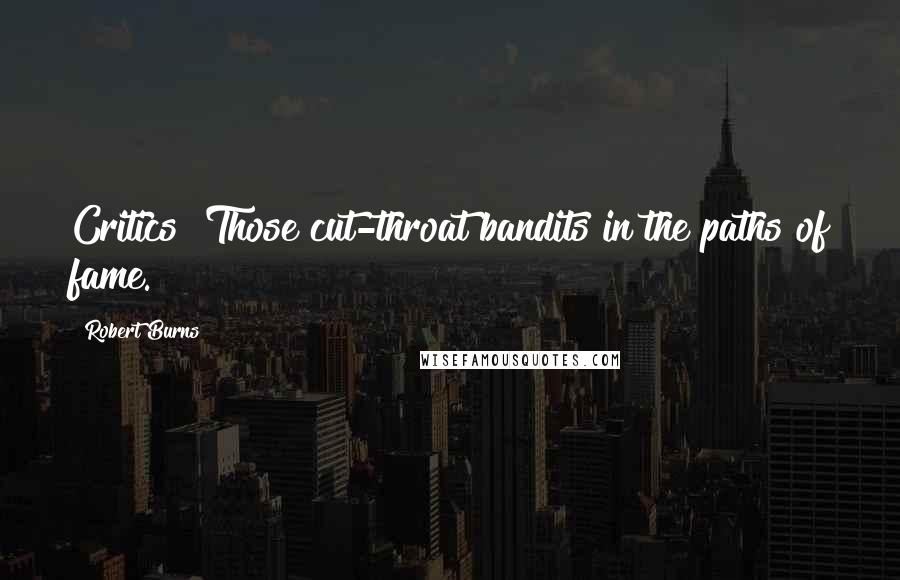 Robert Burns quotes: Critics! Those cut-throat bandits in the paths of fame.