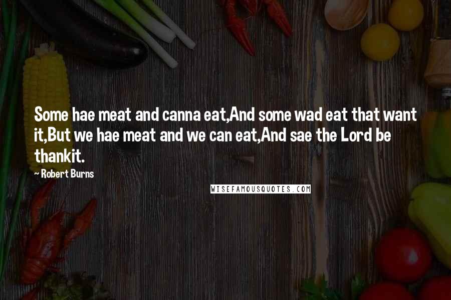 Robert Burns quotes: Some hae meat and canna eat,And some wad eat that want it,But we hae meat and we can eat,And sae the Lord be thankit.