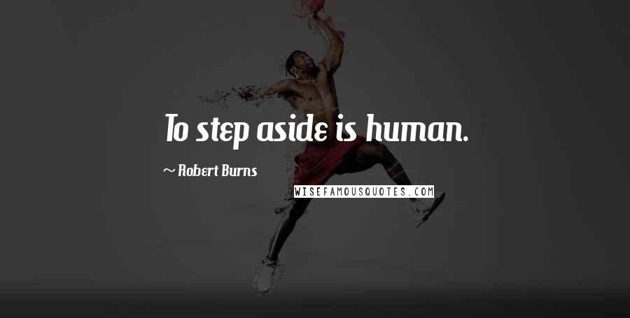 Robert Burns quotes: To step aside is human.