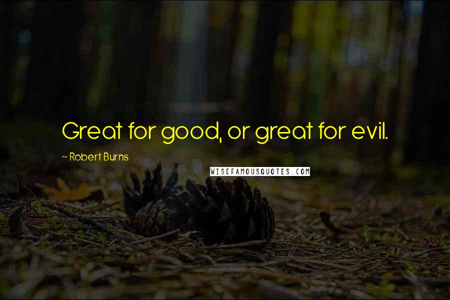 Robert Burns quotes: Great for good, or great for evil.