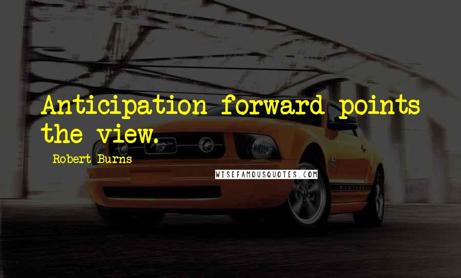 Robert Burns quotes: Anticipation forward points the view.