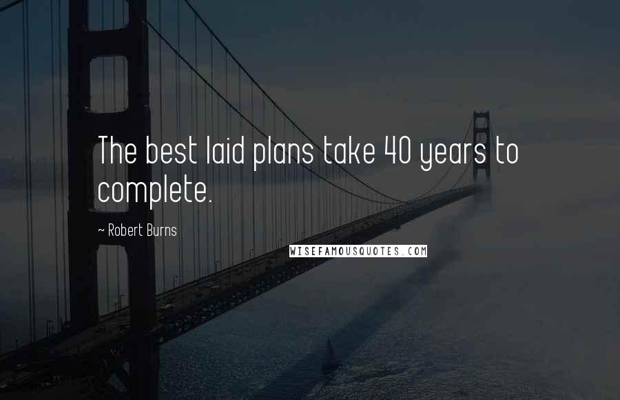 Robert Burns quotes: The best laid plans take 40 years to complete.