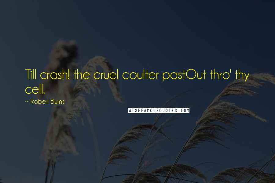 Robert Burns quotes: Till crash! the cruel coulter pastOut thro' thy cell.