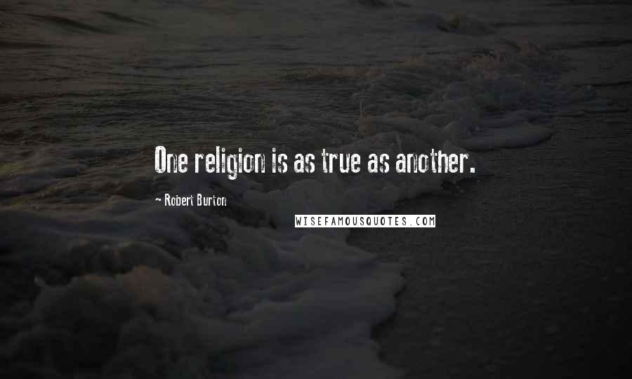 Robert Burton quotes: One religion is as true as another.