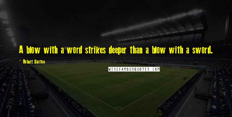 Robert Burton quotes: A blow with a word strikes deeper than a blow with a sword.