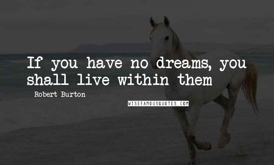 Robert Burton quotes: If you have no dreams, you shall live within them