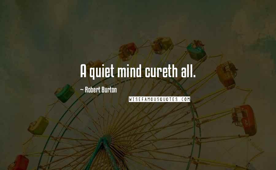 Robert Burton quotes: A quiet mind cureth all.