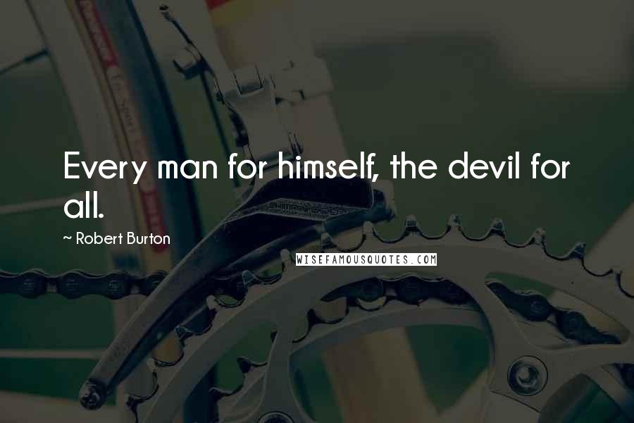 Robert Burton quotes: Every man for himself, the devil for all.