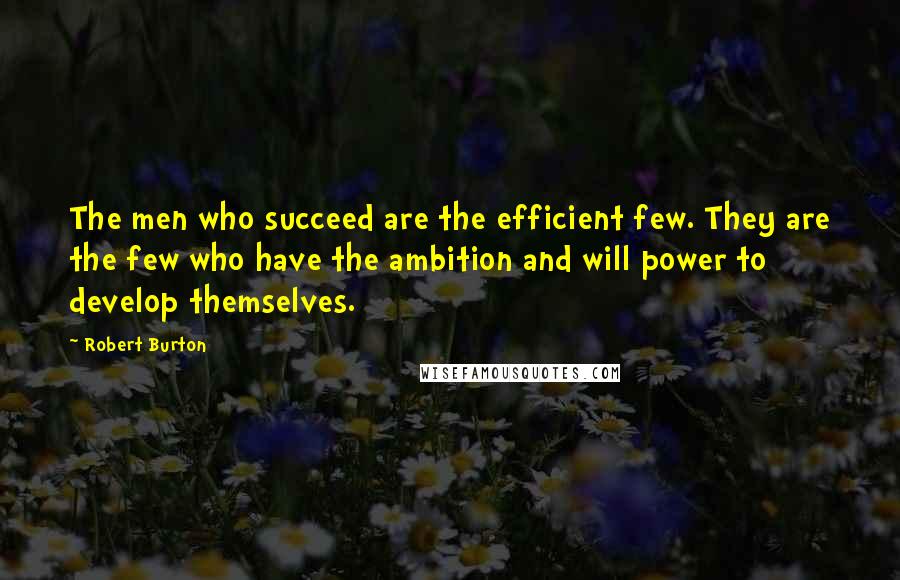 Robert Burton quotes: The men who succeed are the efficient few. They are the few who have the ambition and will power to develop themselves. Robert Burton quotes: The men who succeed are the efficient few. They are the few who have the ambition and will power to develop themselves.