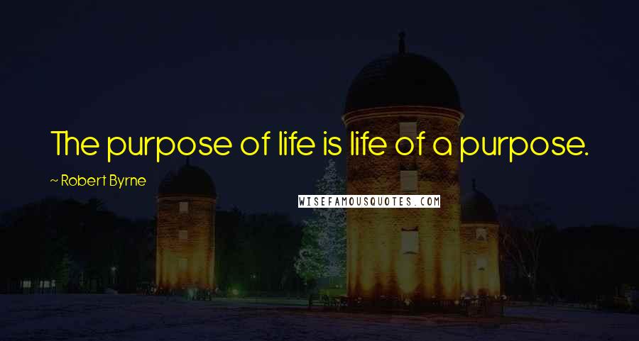 Robert Byrne quotes: The purpose of life is life of a purpose.