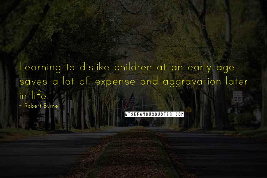 Robert Byrne quotes: Learning to dislike children at an early age saves a lot of expense and aggravation later in life.