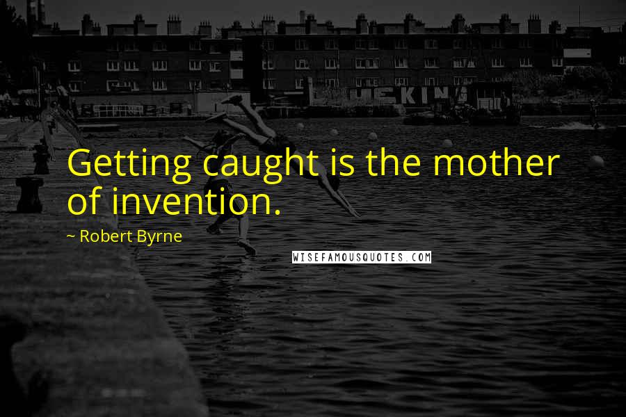 Robert Byrne quotes: Getting caught is the mother of invention.