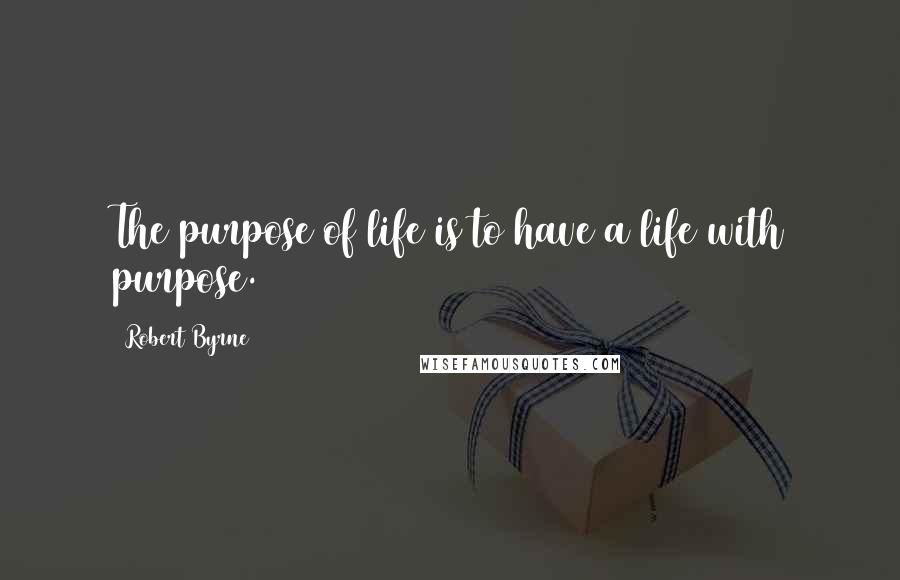 Robert Byrne quotes: The purpose of life is to have a life with purpose.