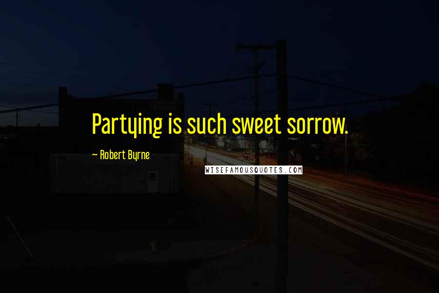 Robert Byrne quotes: Partying is such sweet sorrow.