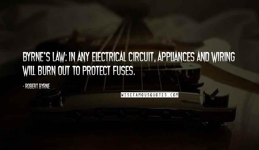 Robert Byrne quotes: Byrne's Law: In any electrical circuit, appliances and wiring will burn out to protect fuses.