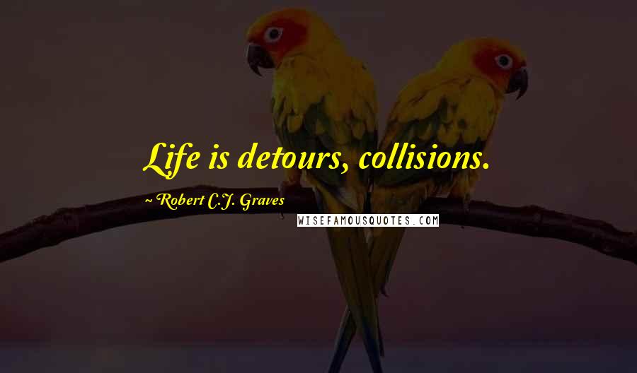 Robert C.J. Graves quotes: Life is detours, collisions.