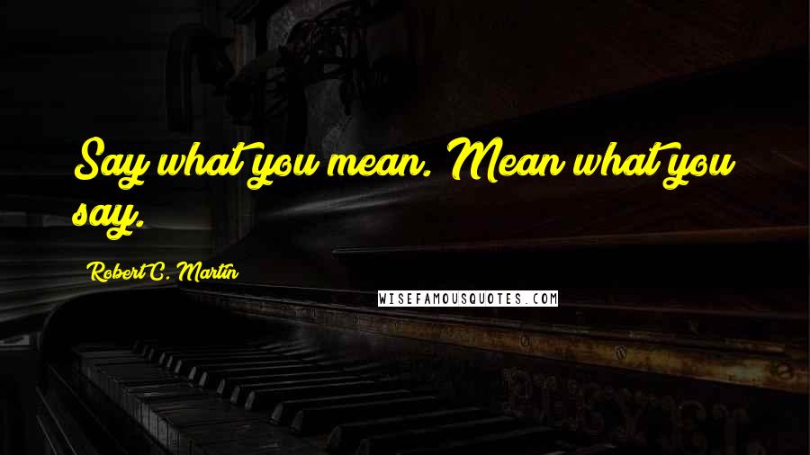 Robert C. Martin quotes: Say what you mean. Mean what you say.