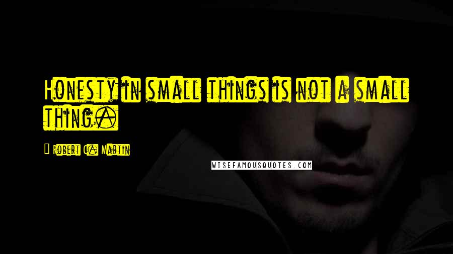 Robert C. Martin quotes: Honesty in small things is not a small thing.