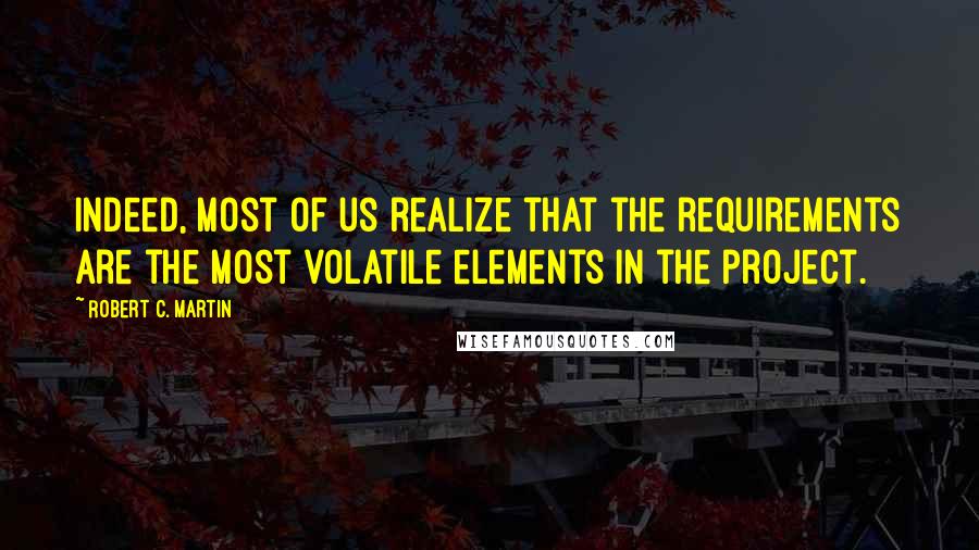 Robert C. Martin quotes: Indeed, most of us realize that the requirements are the most volatile elements in the project.