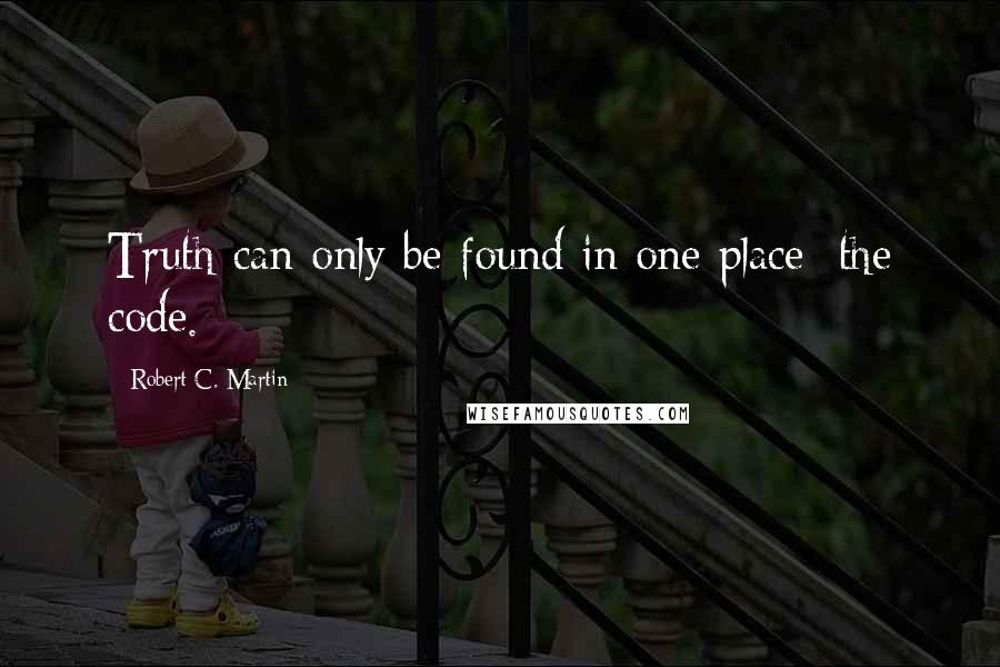 Robert C. Martin quotes: Truth can only be found in one place: the code.