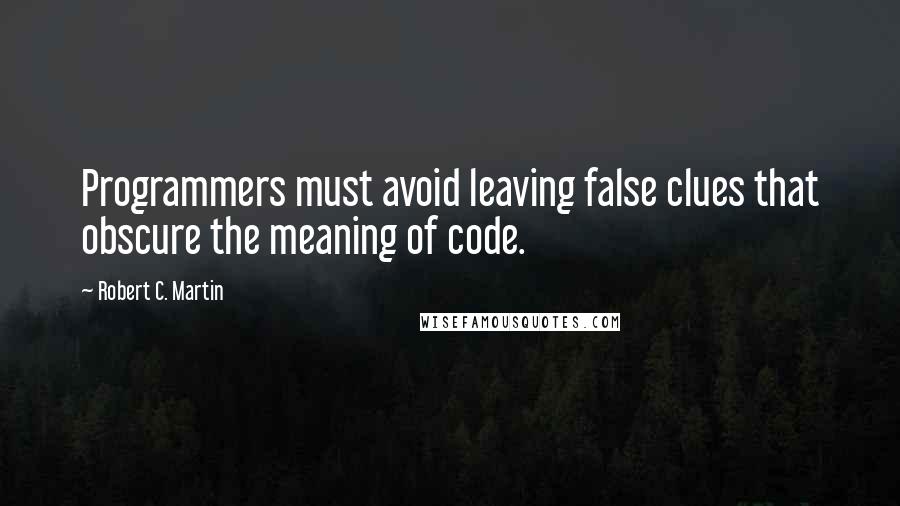 Robert C. Martin quotes: Programmers must avoid leaving false clues that obscure the meaning of code.