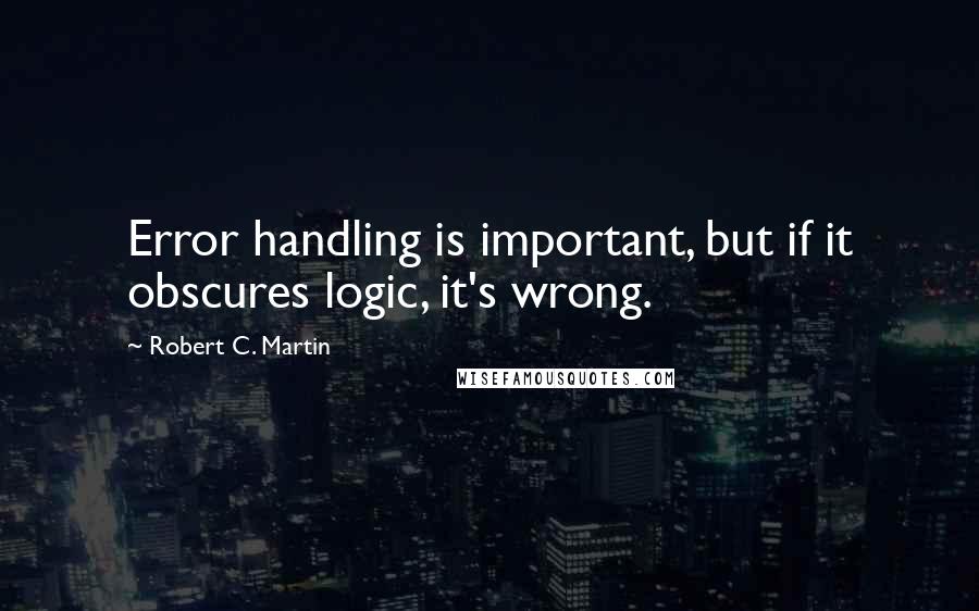 Robert C. Martin quotes: Error handling is important, but if it obscures logic, it's wrong.