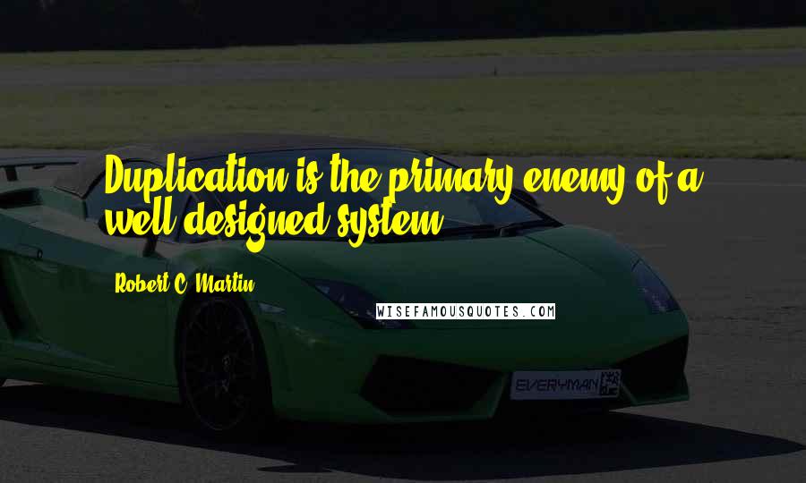 Robert C. Martin quotes: Duplication is the primary enemy of a well-designed system.